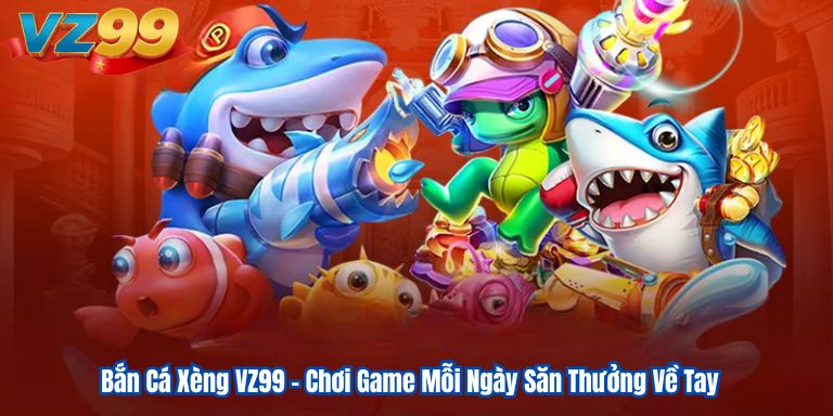 Bắn Cá Xèng VZ99 – Chơi Game Mỗi Ngày Săn Thưởng Về Tay 1 Bắn Cá Xèng VZ99 – Chơi Game Mỗi Ngày Săn Thưởng Về Tay