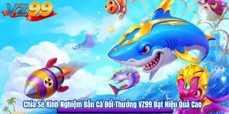 Chia Sẻ Kinh Nghiệm Bắn Cá Đổi Thưởng VZ99 Đạt Hiệu Quả Cao 1 Chia Sẻ Kinh Nghiệm Bắn Cá Đổi Thưởng VZ99 Đạt Hiệu Quả Cao